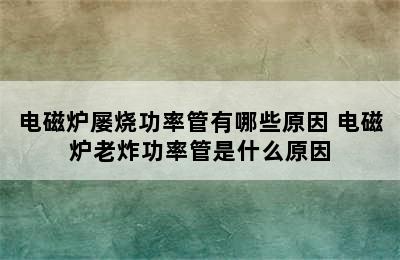 电磁炉屡烧功率管有哪些原因 电磁炉老炸功率管是什么原因